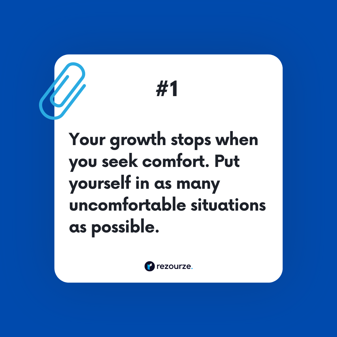 Your growth stops when you seek comfort. Put yourself in as many uncomfortable situations as possible.