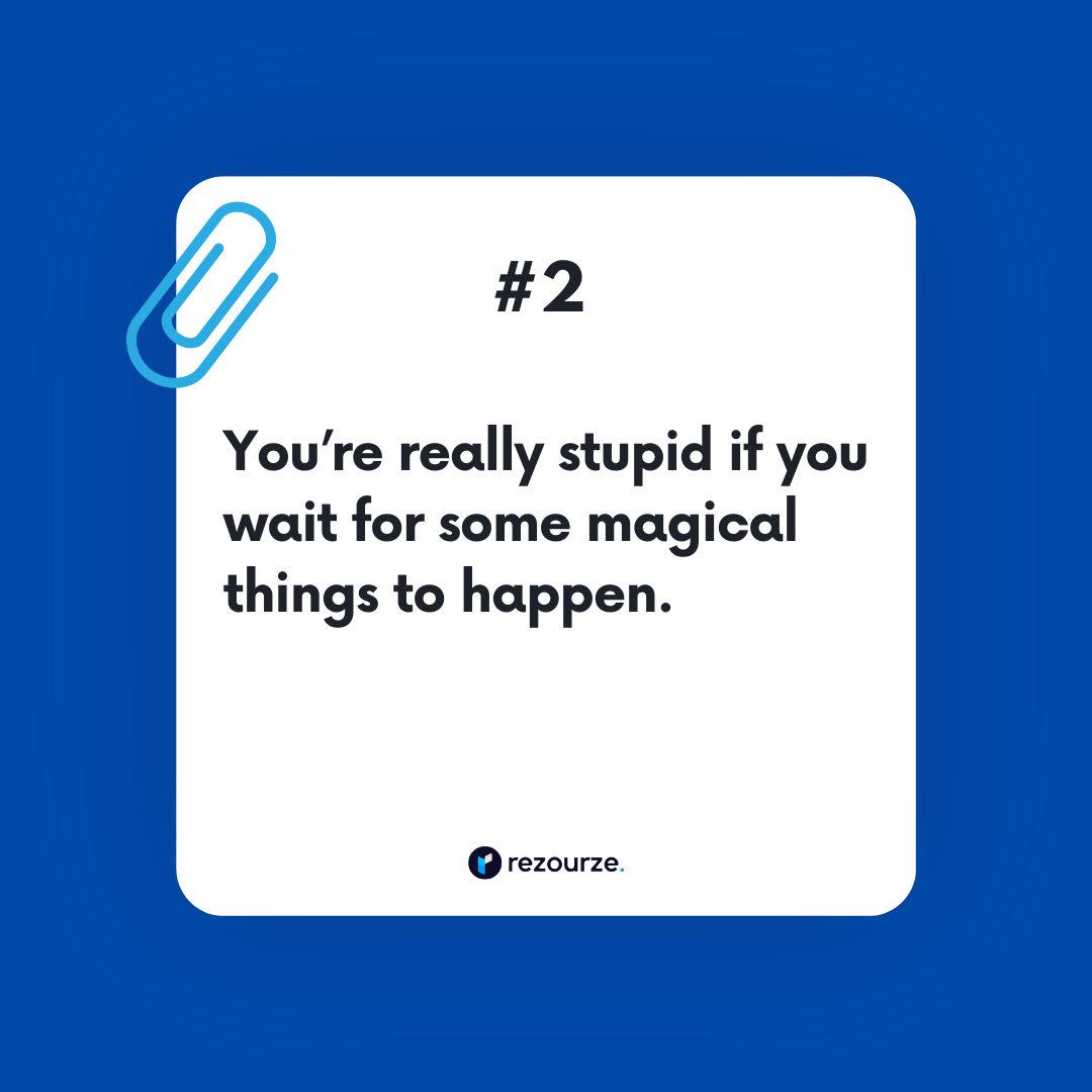 You’re really stupid if you wait for some magical things to happen.