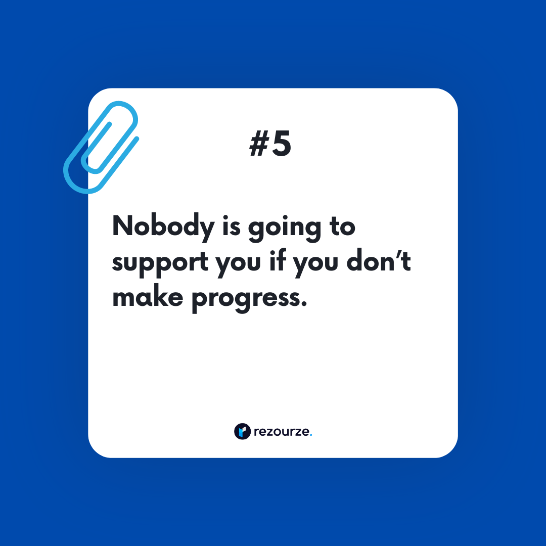 Nobody is going to support you if you don’t make progress.