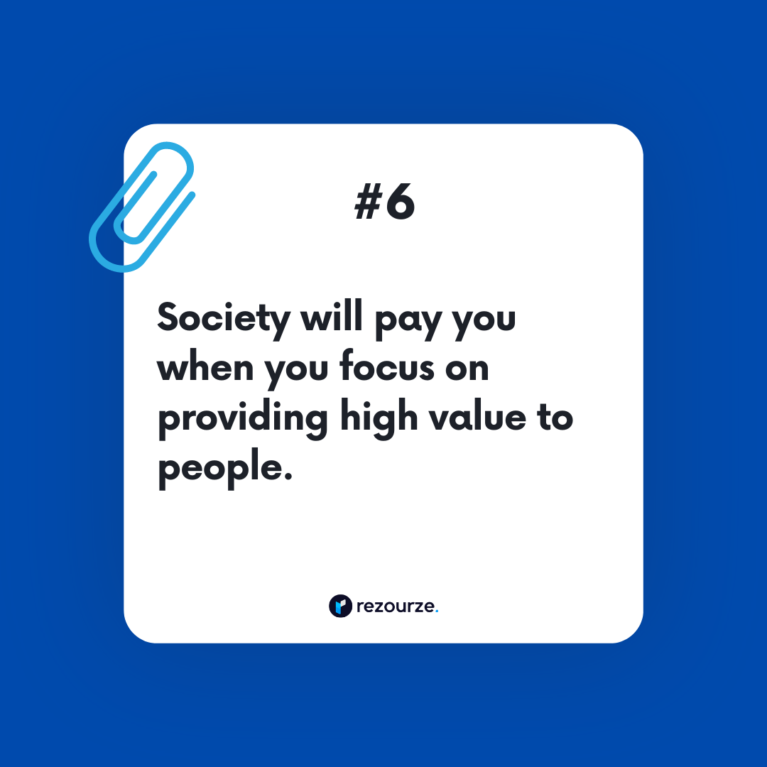 Society will pay you when you focus on providing high value to people.